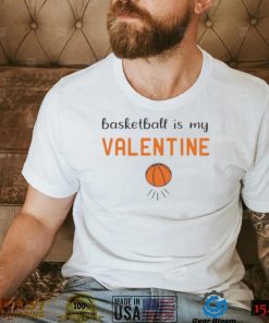 basketball is my Valentine shirt