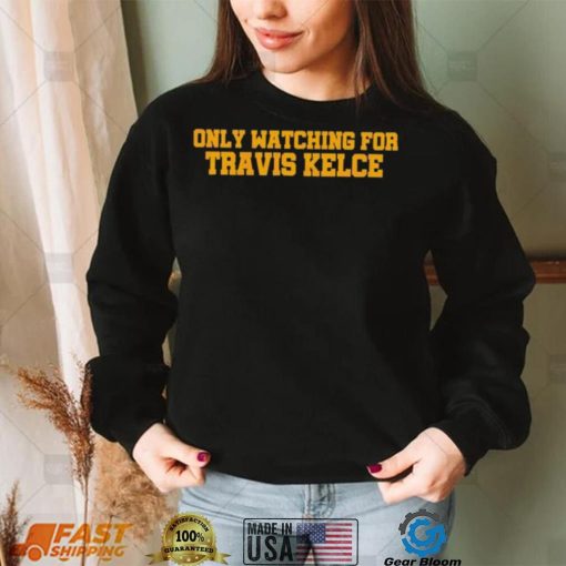 Only Watching For Travis Kelce Shirt