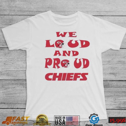 We Loud And Proud Chiefs Fans Shirt