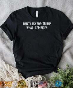 what I ask for Trump what I get biden shirt