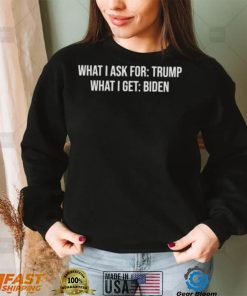 what I ask for Trump what I get biden shirt