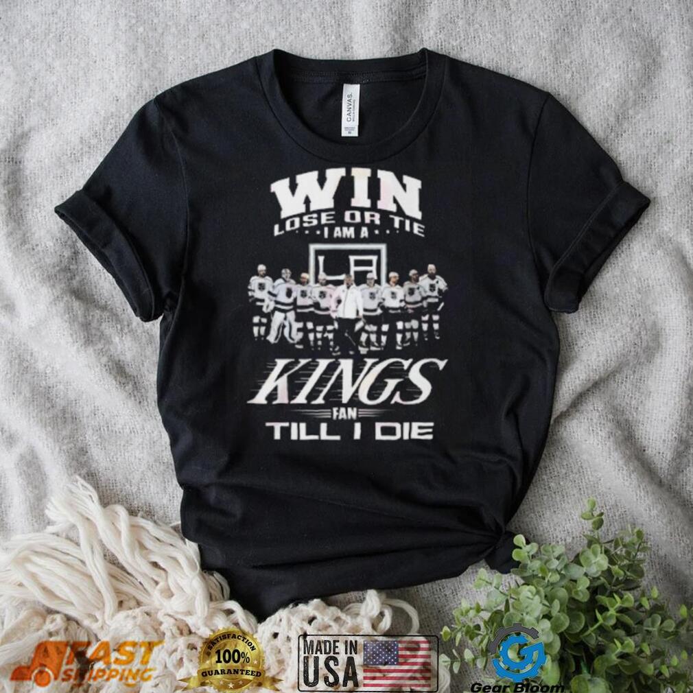 Win Lose Or Tie I Am A Kings Fan Till I Die T Shirt