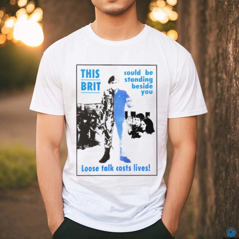 This brit could be standing beside you loose talk costs lives shirt