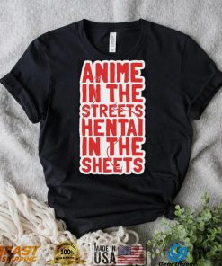 Anime in the streets hentai in the sheets shirt