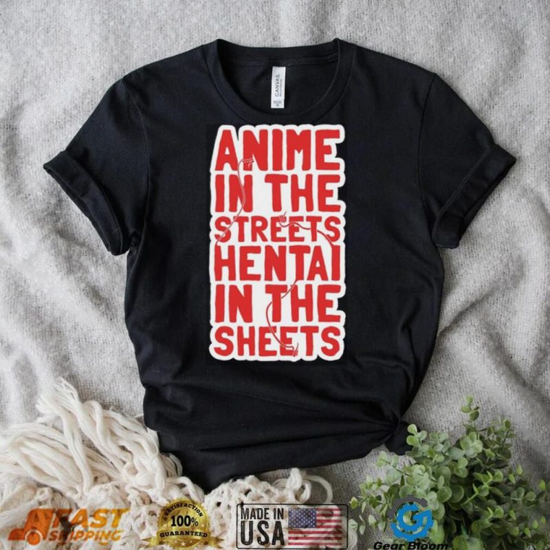 Anime in the streets hentai in the sheets shirt