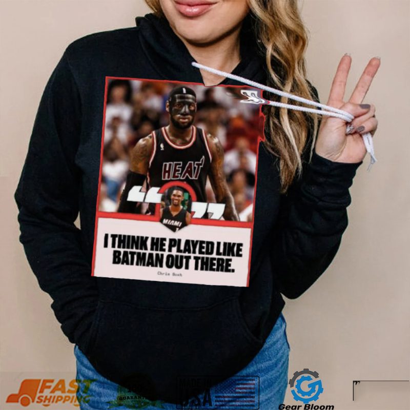 Chris Bosh saying I think he played like batman out there shirt