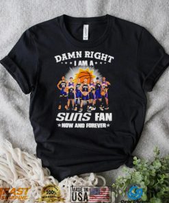 Damn right I am a Phoenix Suns men’s basketball fan now and forever shirt