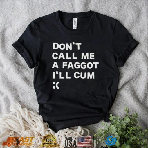 Don’t Call Me A Faggot I’ll Cum Shirt