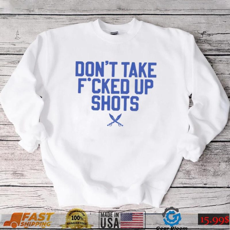 Don’t take fucked up shots shirt