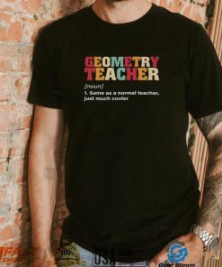 Geometry Teacher Same As A Normal Teacher Just Much Cooler Shirt