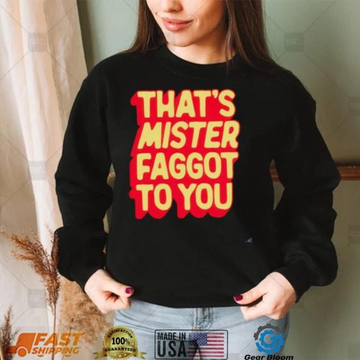 Halloimgreg That’s Mister Faggot To You shirt