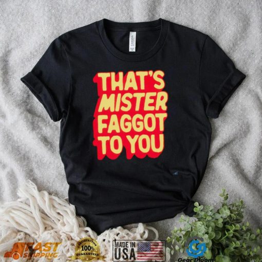 Halloimgreg That’s Mister Faggot To You shirt