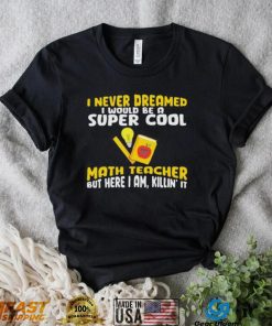 I Never Dreamed I Would Be A Super Cool Math Teacher But Here I Am Killin’ It Pi Day Shirt
