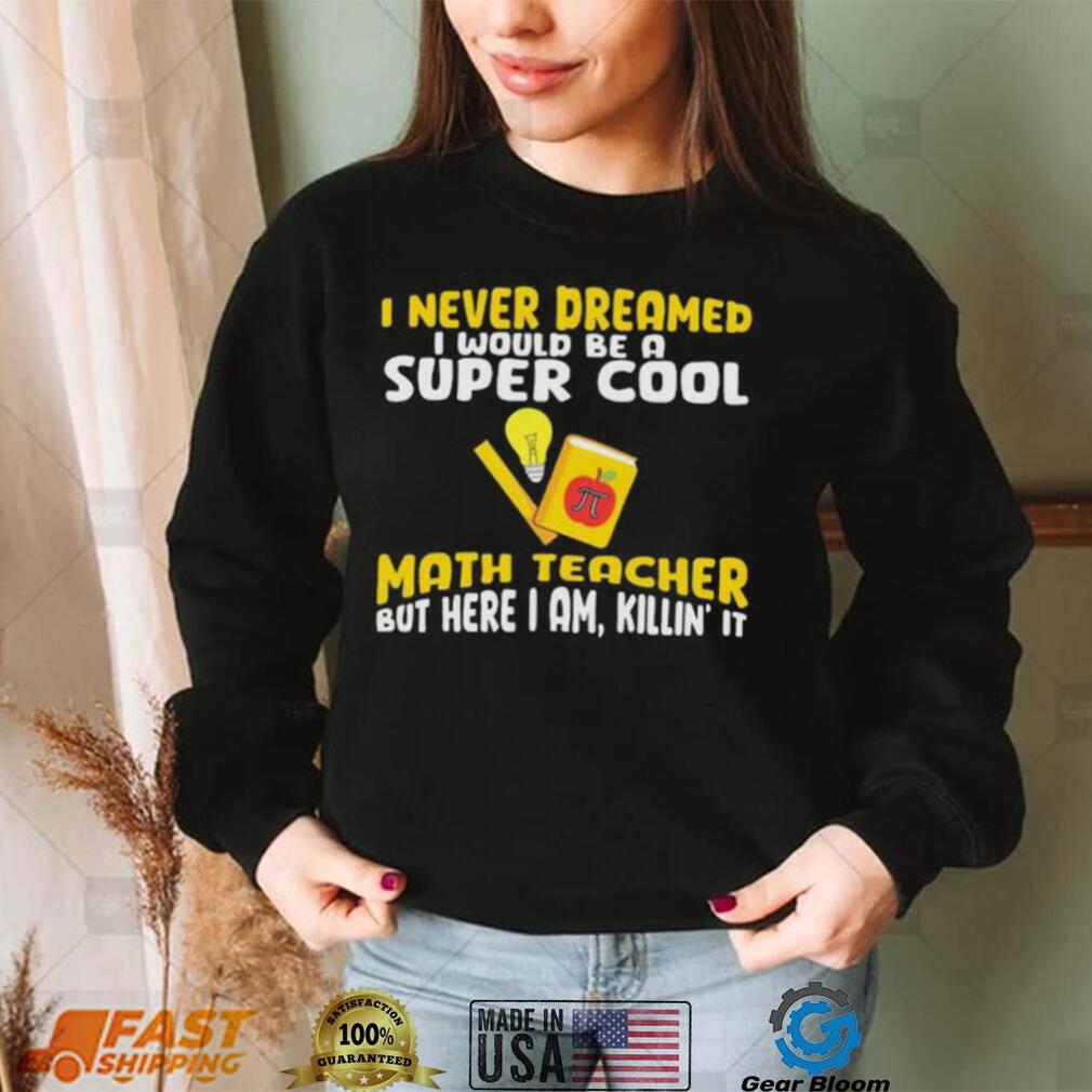 I Never Dreamed I Would Be A Super Cool Math Teacher But Here I Am Killin’ It Pi Day Shirt
