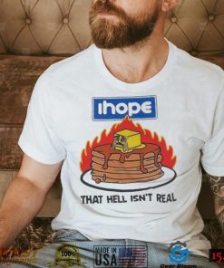 I hope that hell isn’t real t shirt