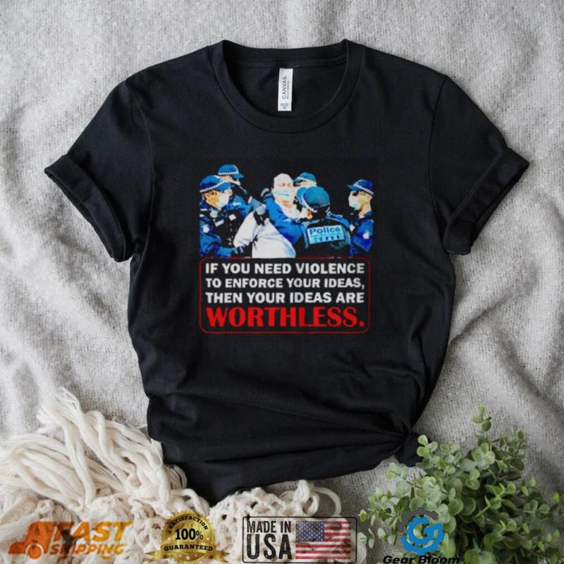 If You Need Violence To Enforce Your Ideas Then Your Ideas Are Worthless Shirt We Are Change Your Ideas Shirt