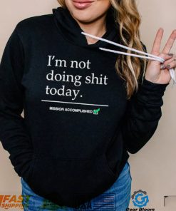 I’m not doing shit today mission accomplished shirt