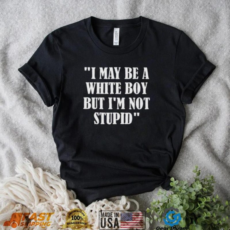 Irish Peach Designs Store I May Be A White Boy But I’m Stupid Shirt