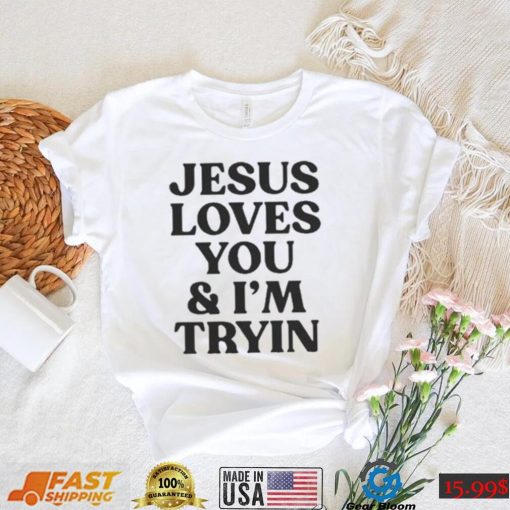 Jesus Love You And I’m Tryin 2023 Shirt