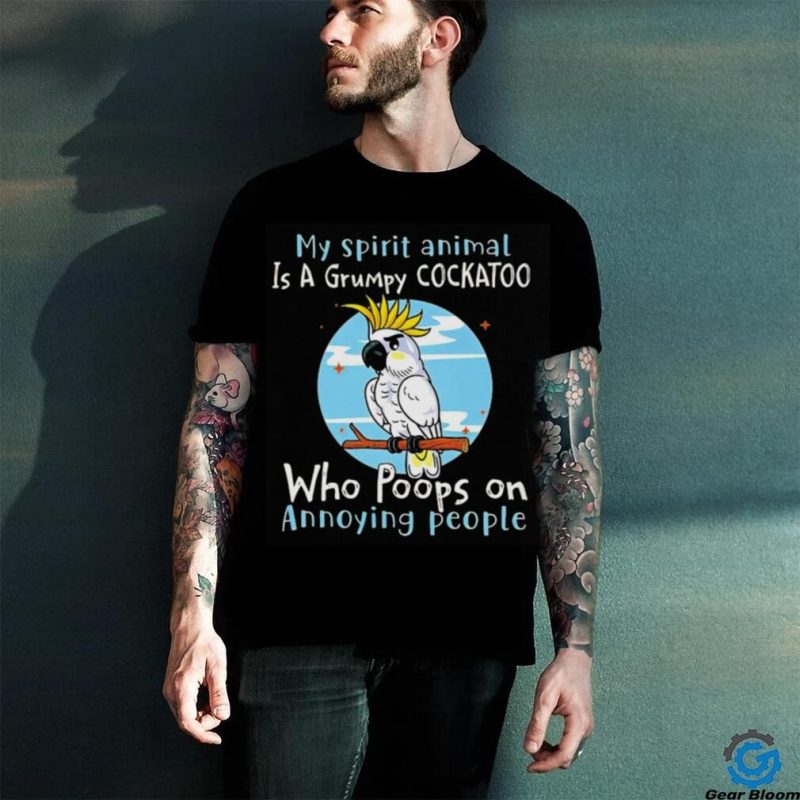 My spirit animal is a grumpy cockatoo who poops on annoying people shirt