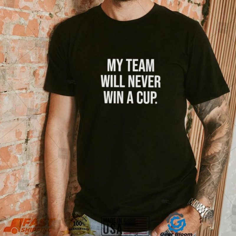 My team will never win a cup shirt