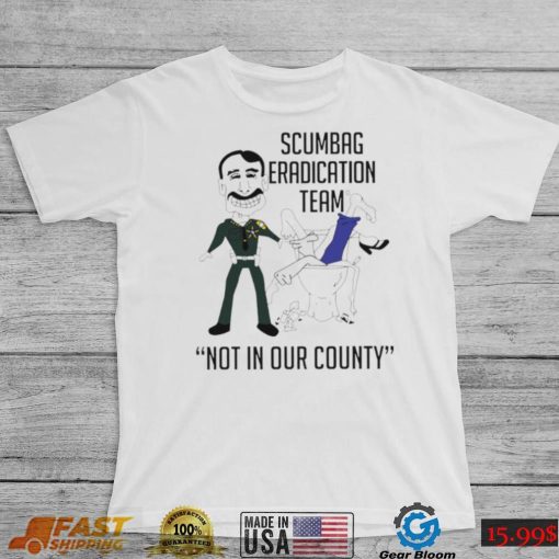 Scumbag eradication team not in our county shirt