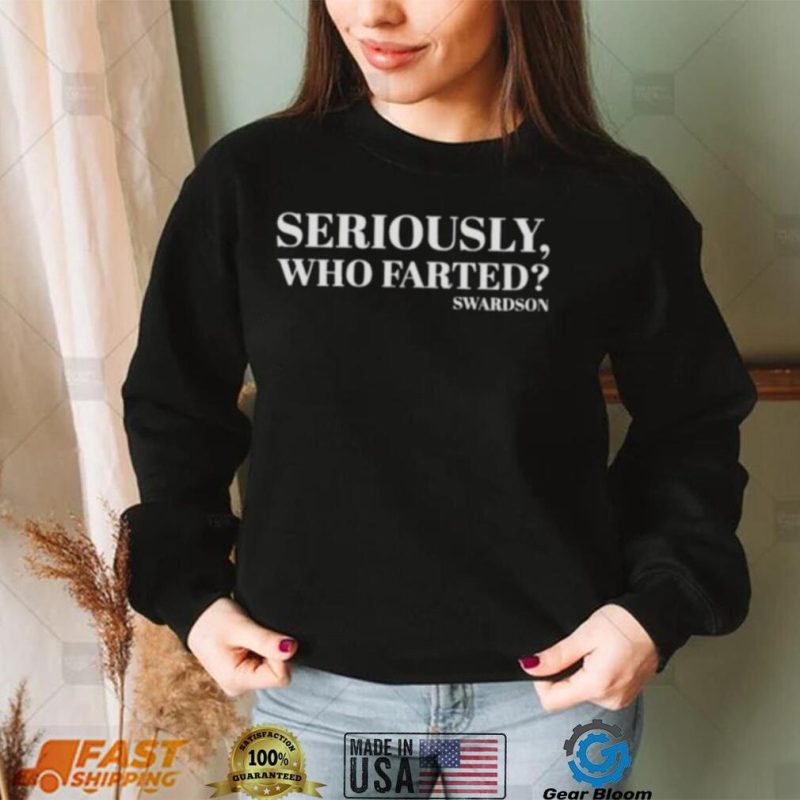 Seriously who farted Swardson Hoodie Shirt