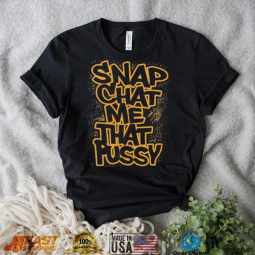Snapchat me that pussy shirt