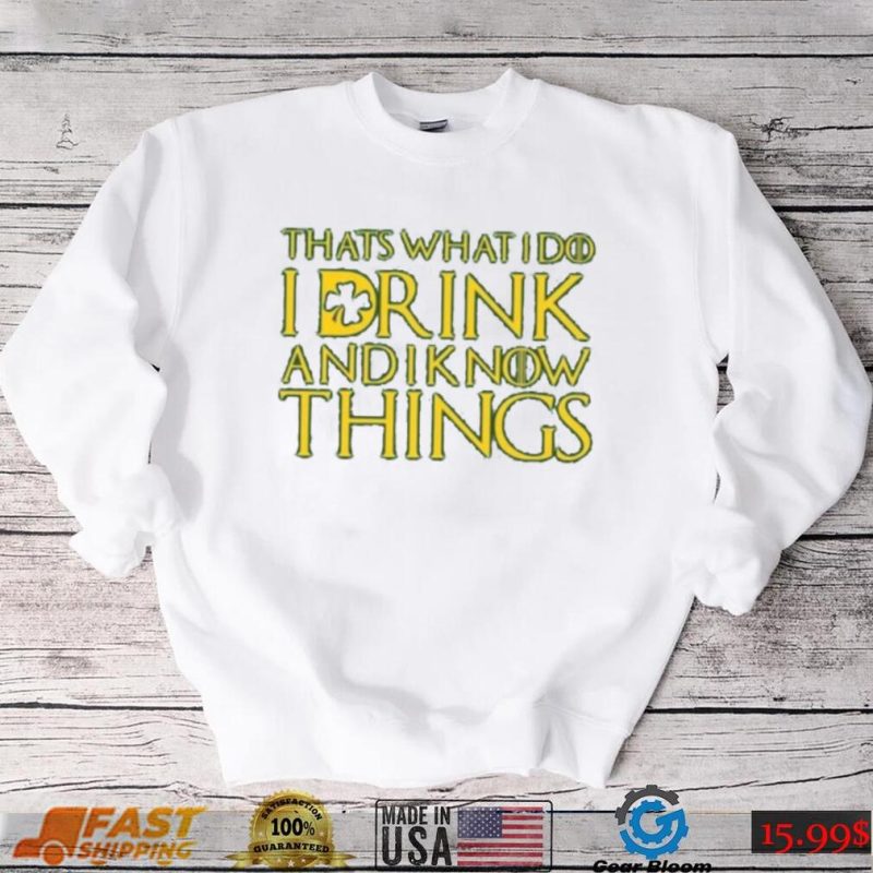 That’s what I do I drink and I know things St Patricks Day shirt