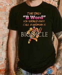 The Only B Word You Should Ever Call A Woman Is Bionicle shirt