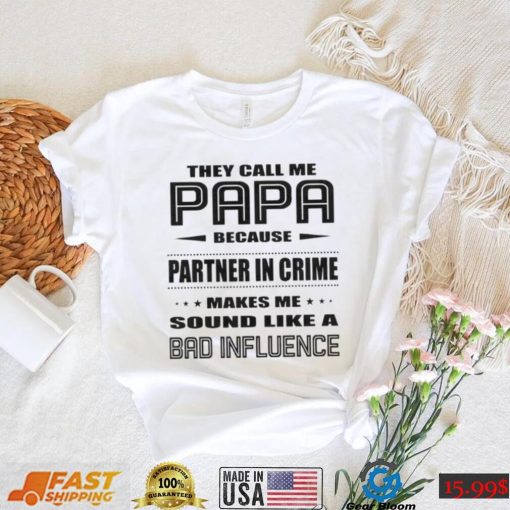 They call me papa because partner in crime makes me sound like a bad influence shirt