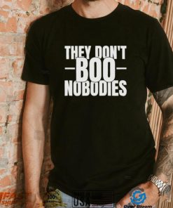 They don’t boo nobodies shirt