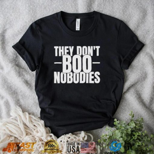 They don’t boo nobodies shirt
