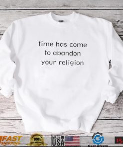 Time has come to abandon your religion shirt