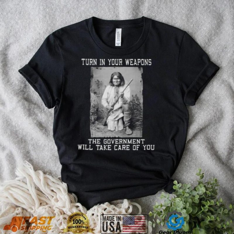 Turn In Your Weapons The Government Will Take Care Of You Shirt
