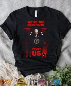We’re The Good Guys Trust Us Joe Biden Shirt