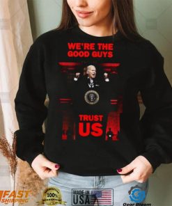 We’re The Good Guys Trust Us Joe Biden Shirt