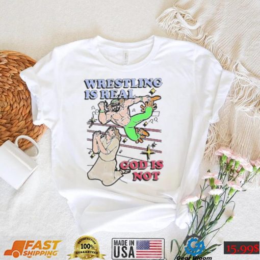 Wrestling Is Real, God Is Not Shirt