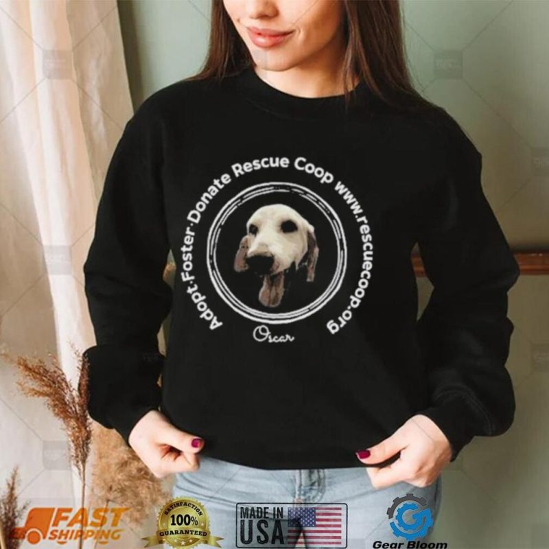 Adopt Foster Donate Rescue Coop Oscar Shirt