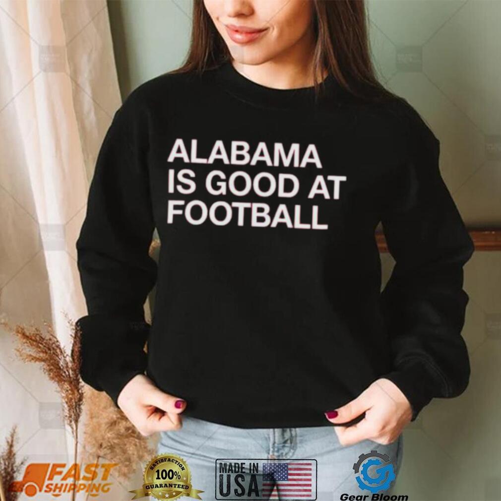 Alabama Is Good At Football Shirt