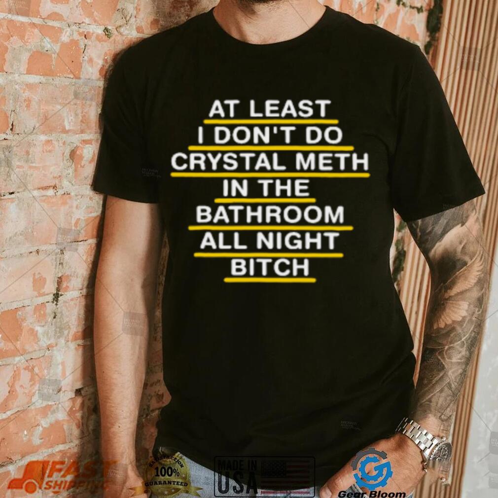 At Least I Don't Do Crystal Meth In The Bathroom All Night Bitch Youth T Shirt