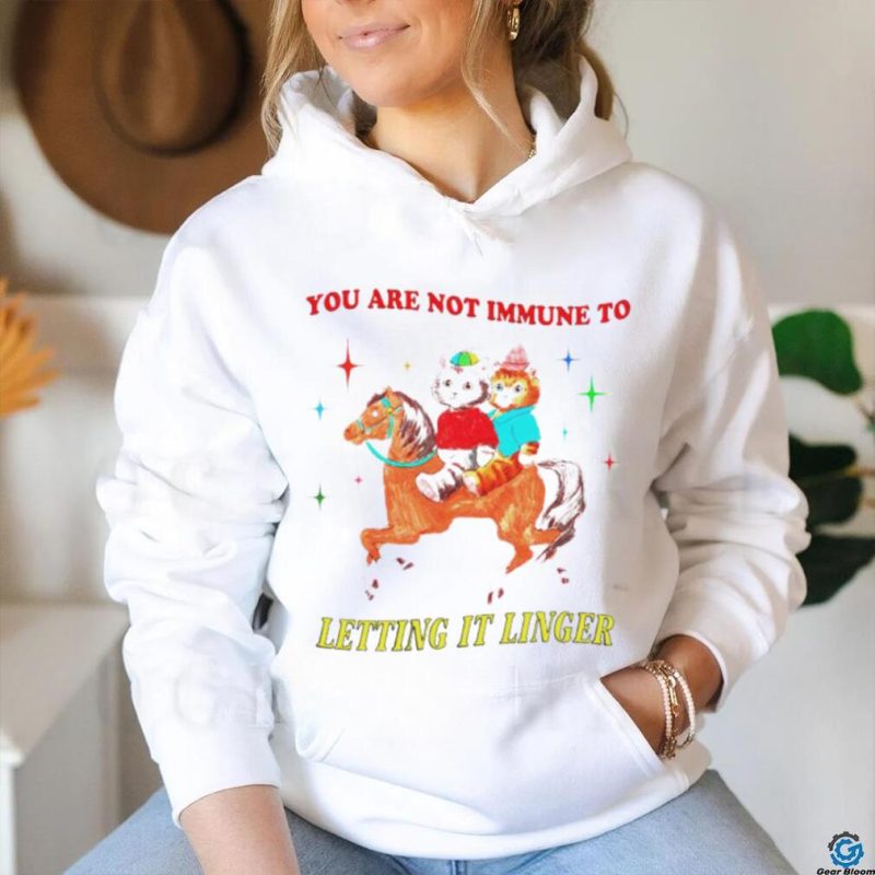 Best you are not immune to letting it linger shirt