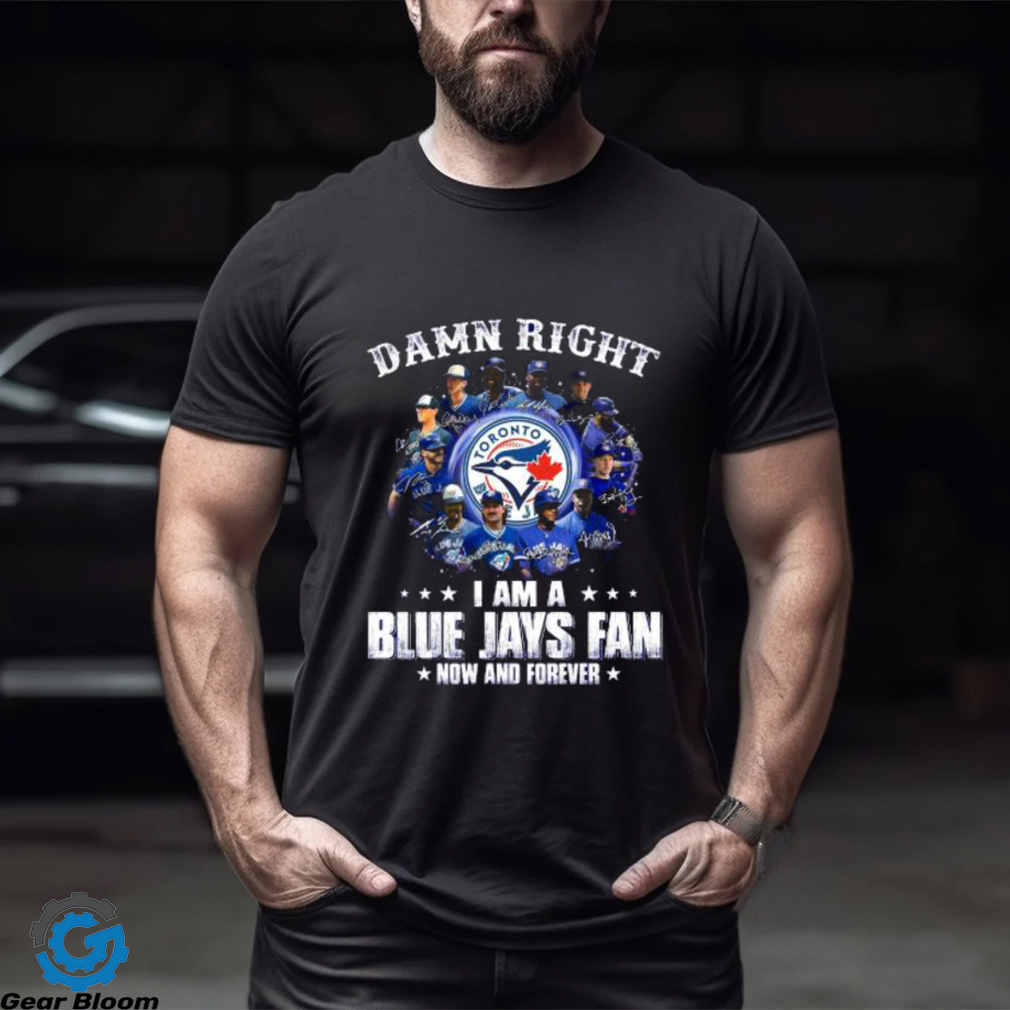 Damn Right I Am a Blue Jays fan now and forever signatures 2023 shirt