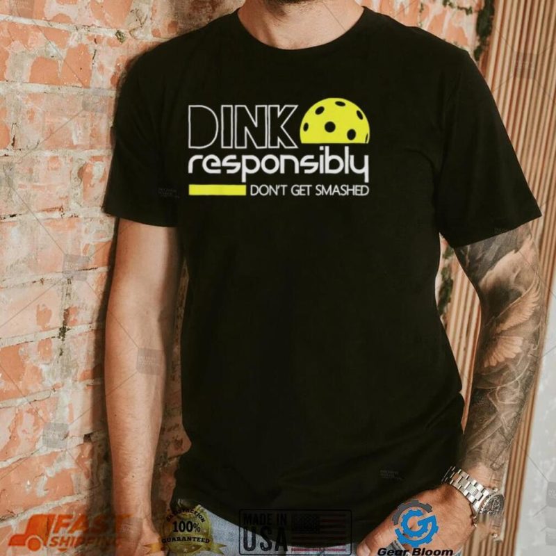 Dink Responsibly Dont get Smashed Shirt shirt