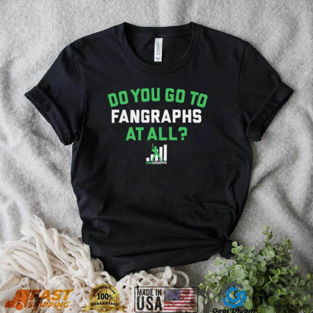 Do you go to Fangraphs at all baseball logo 2023 shirt