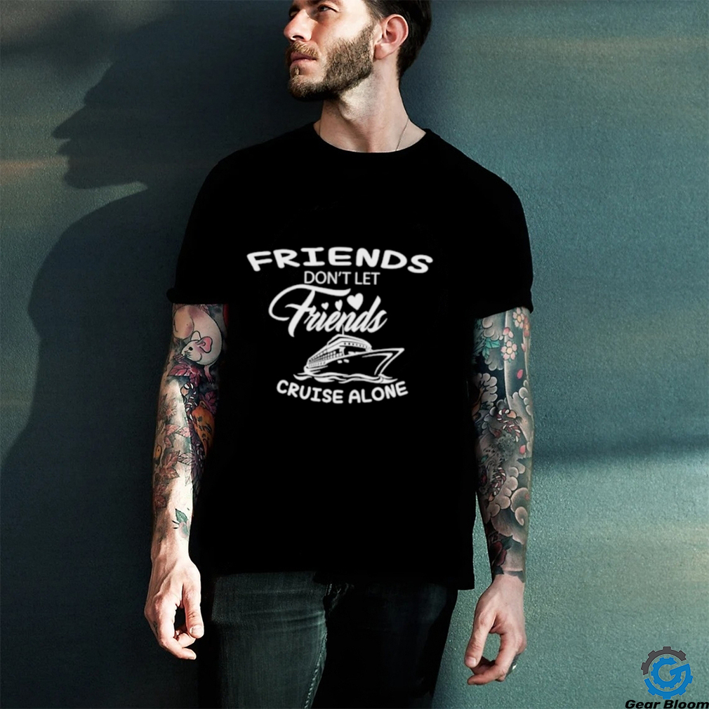 Funny Friends don’t let friends cruise alone shirt