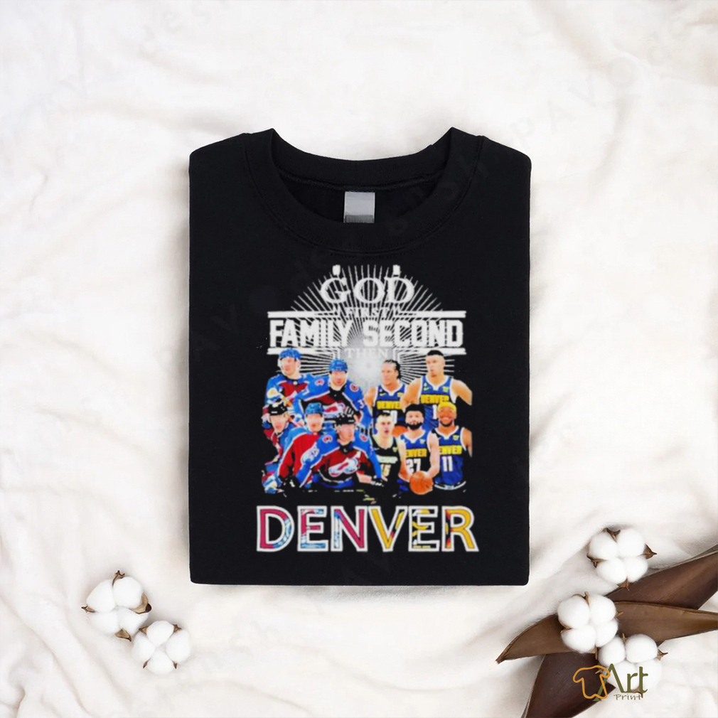 God First Family Second Then Denver Nuggets And Colorado Avalanche sport Shirt