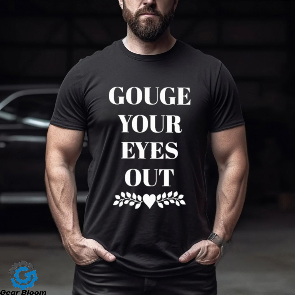 Gouge Your Eyes Out shirt