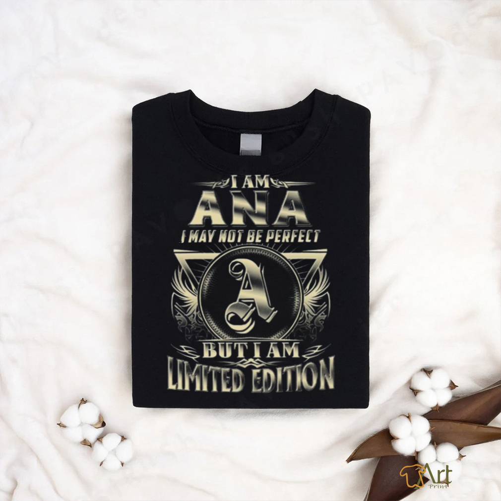 I Am Ana I May Not Be Perfect but I Am Limited Edition Shirt