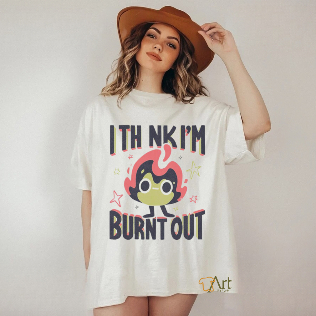 I Think I’m Burnt Out Funny art shirt